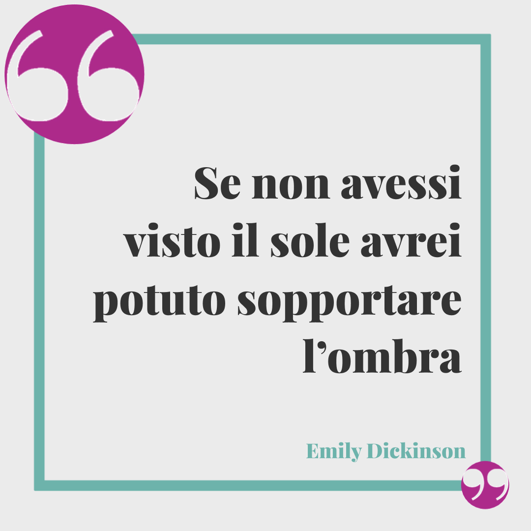 Frasi del buongiorno romantiche. Se non avessi visto il sole avrei potuto sopportare l’ombra Emily Dickinson