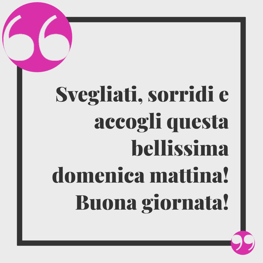 Frasi di buona domenica. Svegliati, sorridi e accogli questa bellissima domenica mattina! Buona giornata!