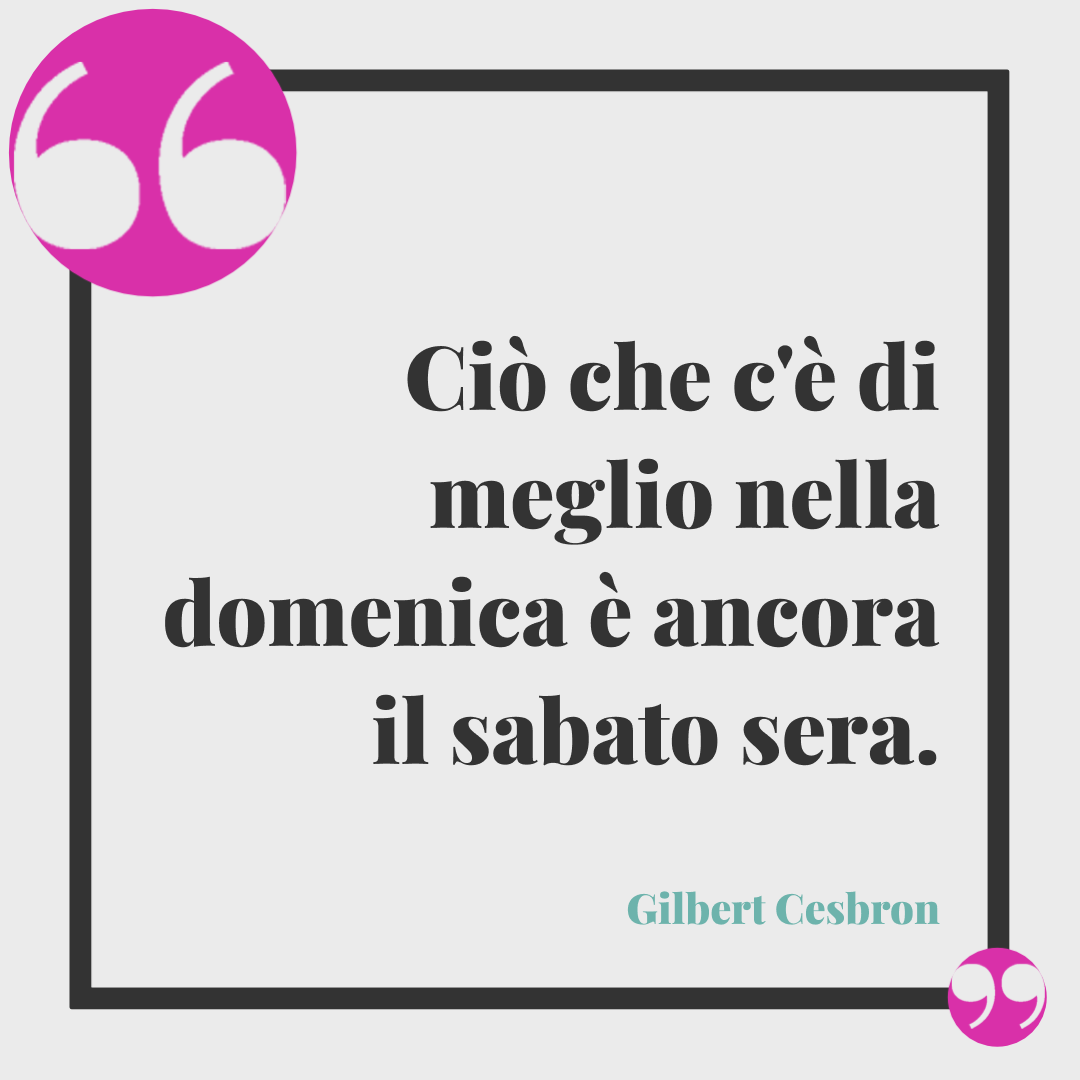 Frasi di buona domenica. Ciò che c'è di meglio nella domenica è ancora il sabato sera. Gilbert Cesbron