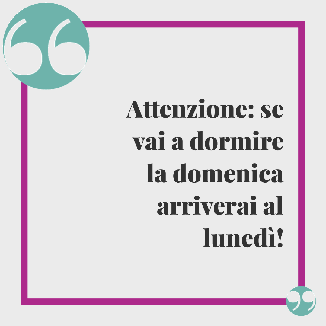 Frasi di buona domenica.Attenzione: se vai a dormire la domenica arriverai al lunedì!