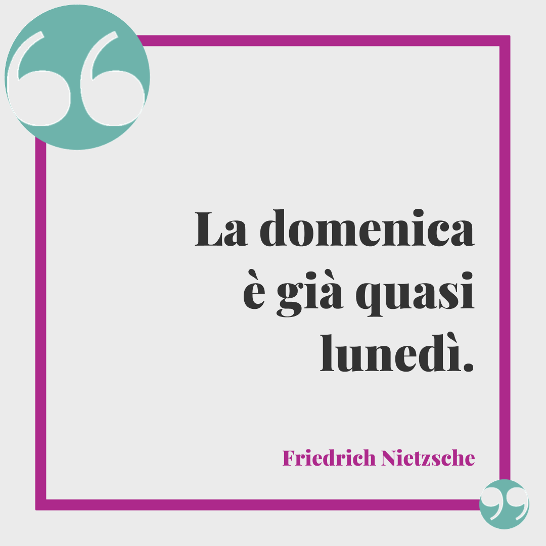 Frasi di buona domenica. La domenica è già quasi lunedì. Friedrich Nietzsche