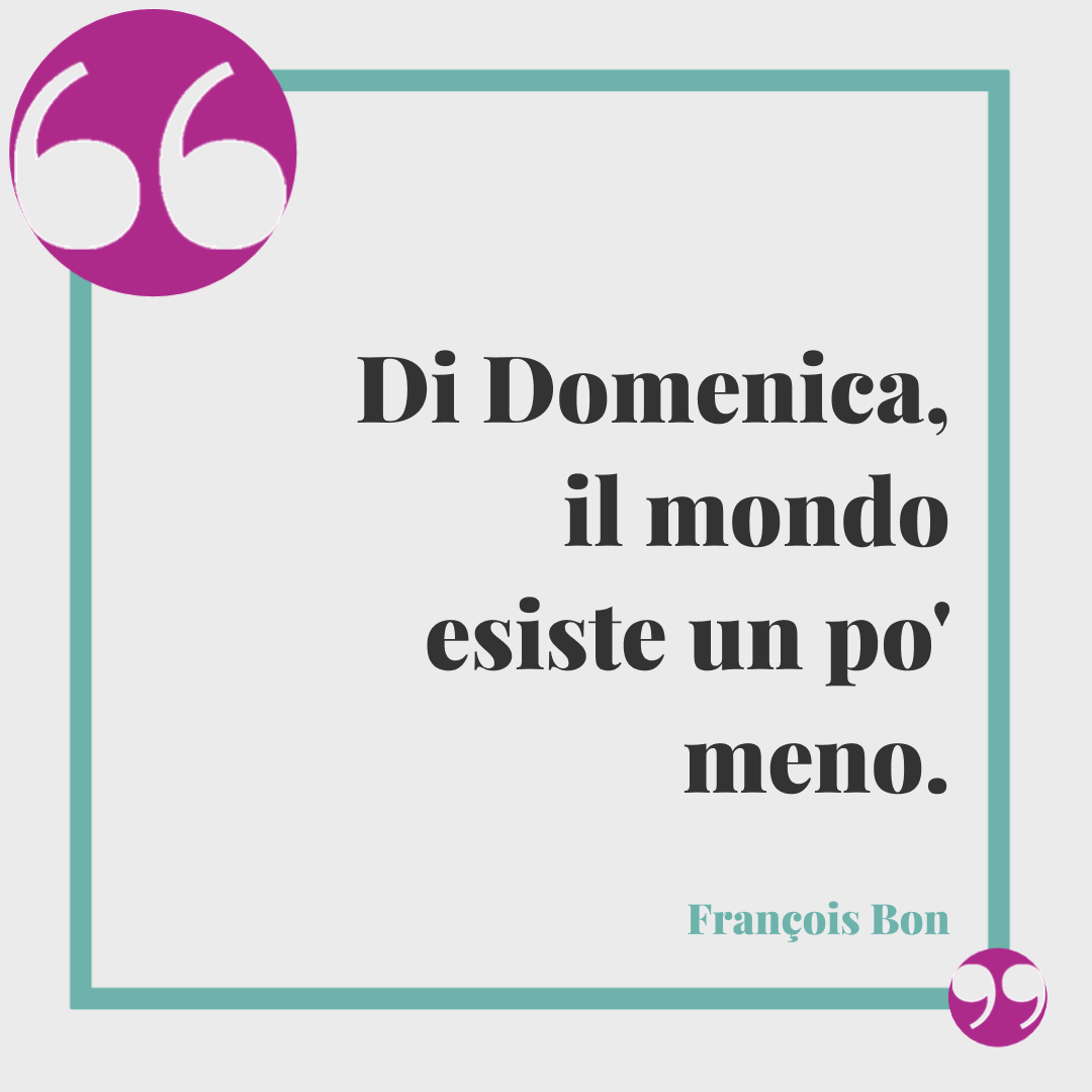 Frasi di buona domenica. Di Domenica, il mondo esiste un po' meno. François Bon