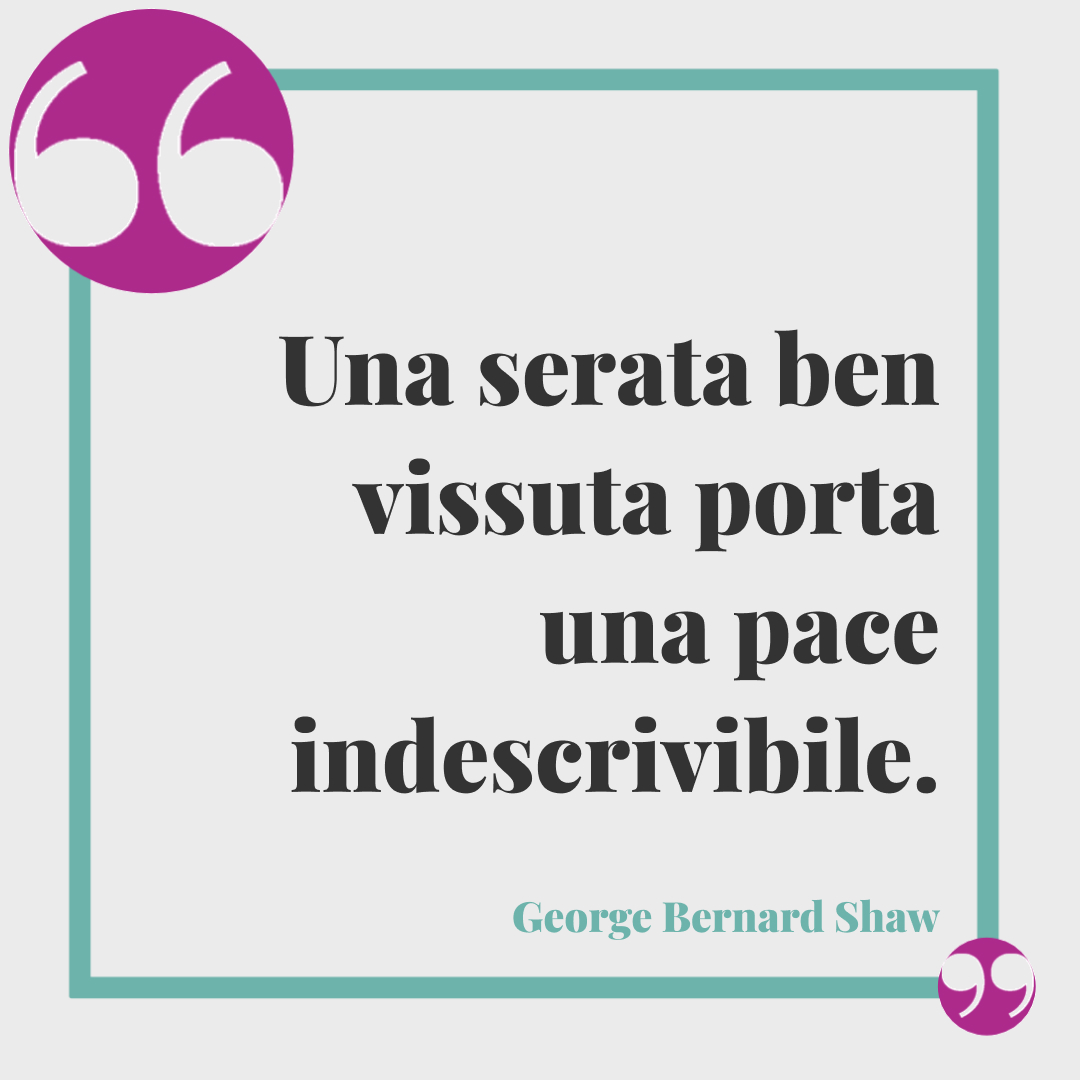 Frasi buona serata. Una serata ben vissuta porta una pace indescrivibile. George Bernard Shaw