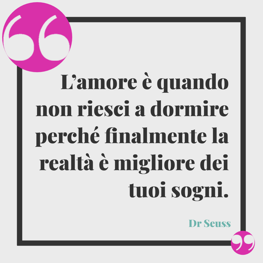 Frasi buonanotte a domani. L’amore è quando non riesci a dormire perché finalmente la realtà è migliore dei tuoi sogni. Dr Seuss