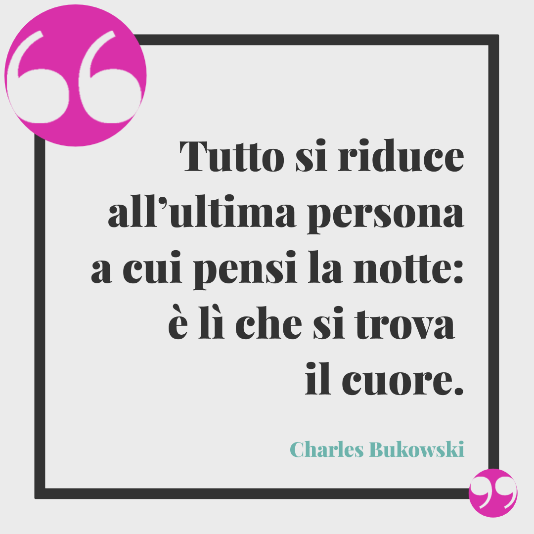 Frasi buonanotte a domani. Tutto si riduce all’ultima persona a cui pensi la notte: è lì che si trova il cuore. Charles Bukowski