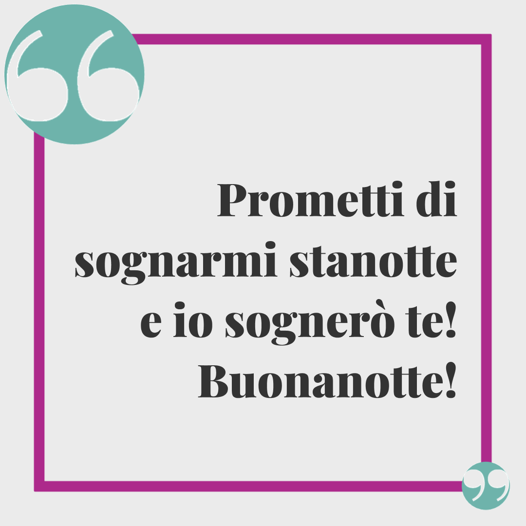 Frasi buonanotte a domani. Prometti di sognarmi stanotte e io sognerò te! Buonanotte!