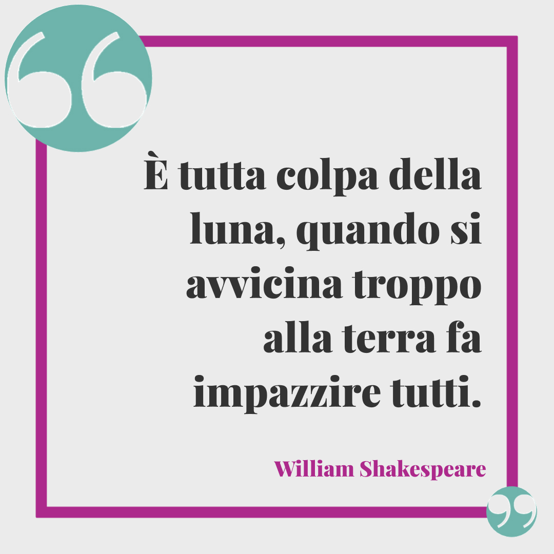 Frasi buonanotte celebri. È tutta colpa della luna, quando si avvicina troppo alla terra fa impazzire tutti. William Shakespeare