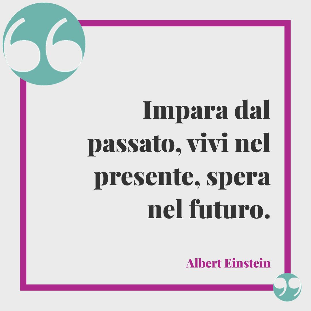 Frasi buonanotte celebri. Impara dal passato, vivi nel presente, spera nel futuro. Albert Einstein