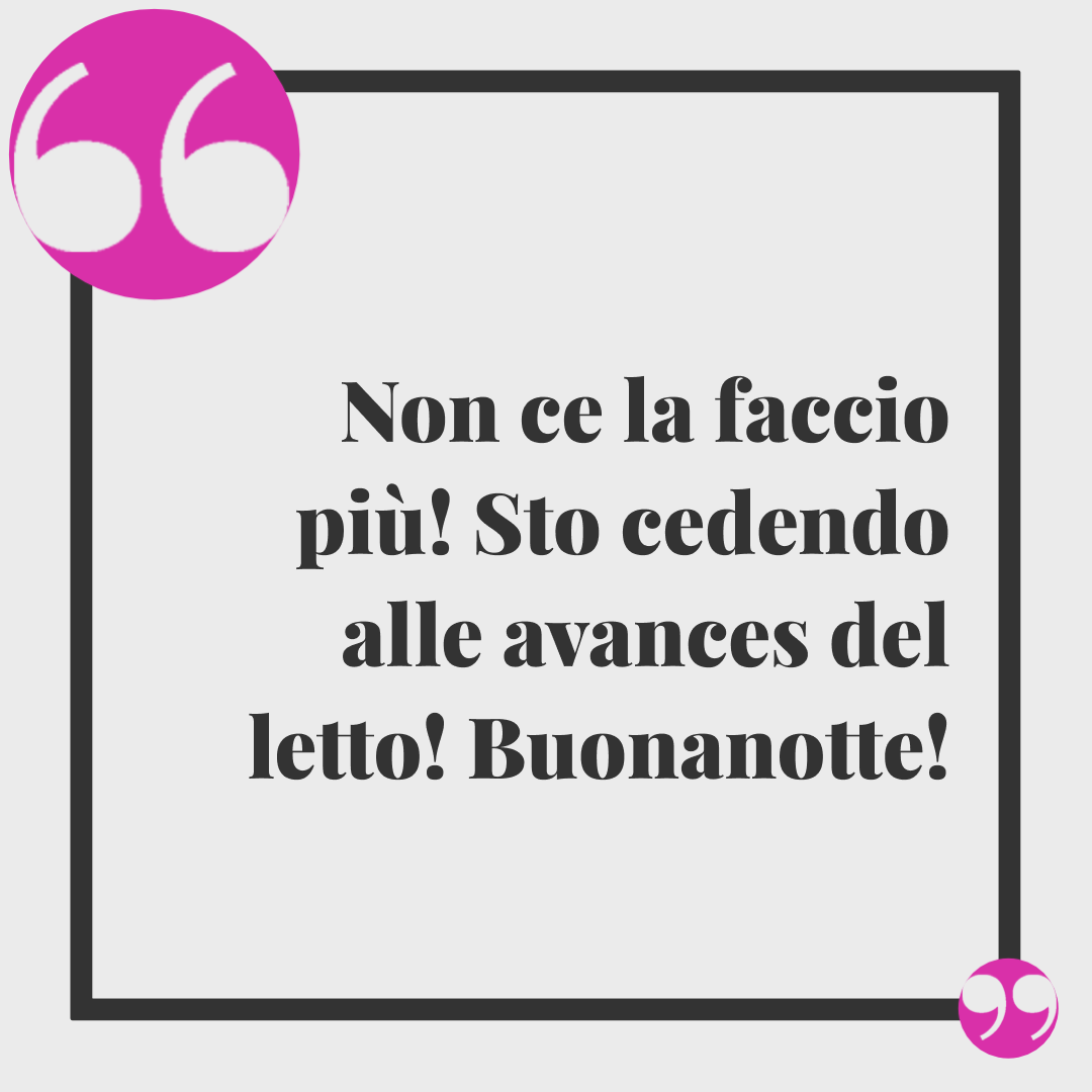 Frasi di buonanotte divertenti. Non ce la faccio più! Sto cedendo alle avances del letto! Buonanotte!