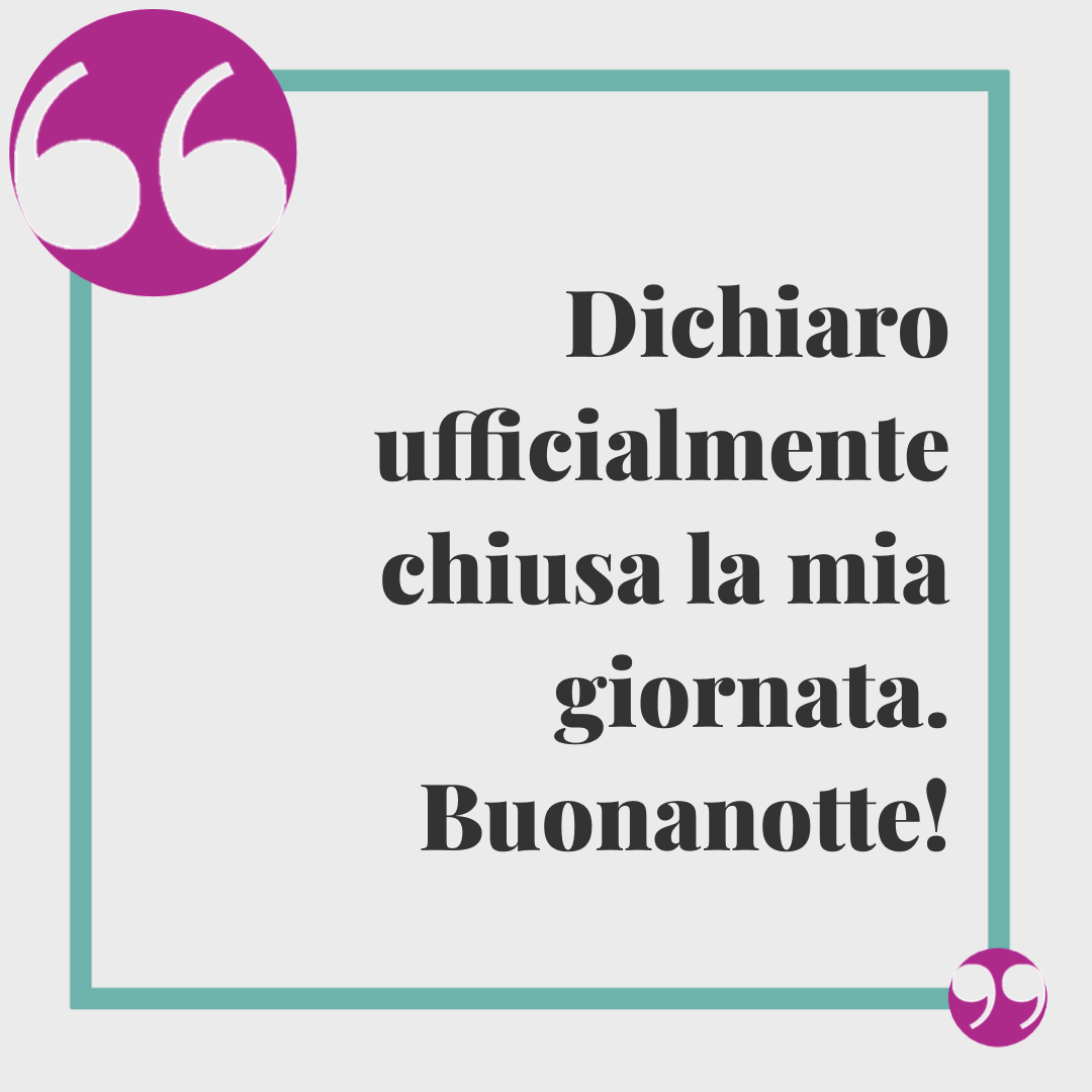 Frasi di buonanotte divertenti. Dichiaro ufficialmente chiusa la mia giornata. Buonanotte!