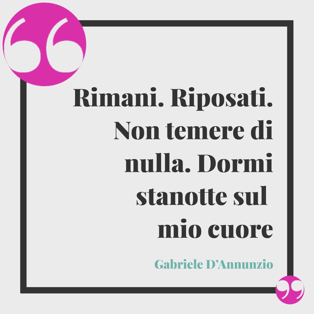 Frasi di buonanotte romantiche. Rimani. Riposati. Non temere di nulla. Dormi stanotte sul mio cuore. Gabriele D’Annunzio